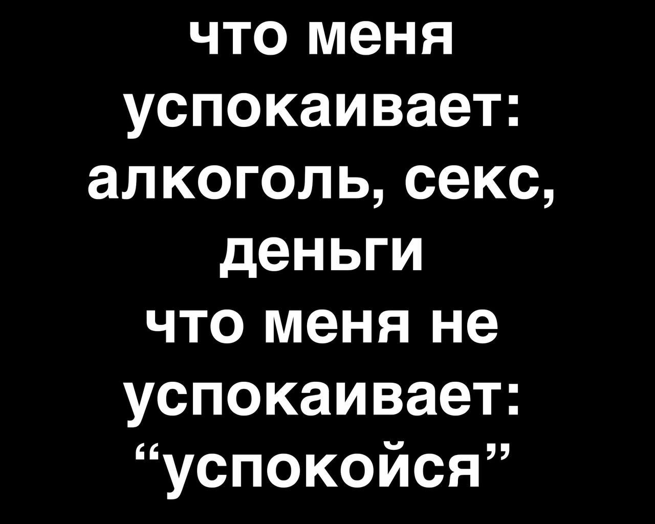 что меня успокаивает алкоголь секс деньги что меня не успокаивает успокойся  - выпуск №1734186