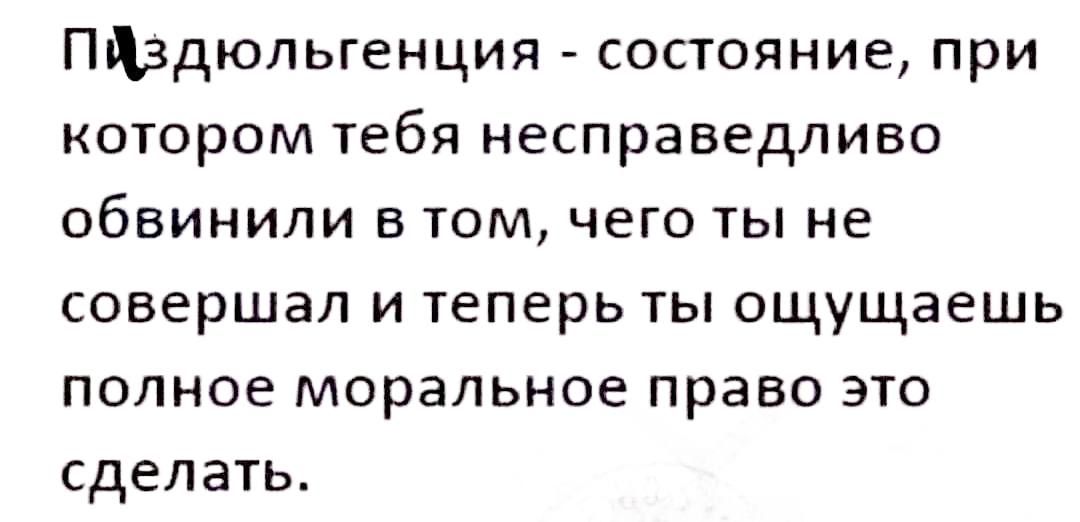 ПЛздюльгенция состояние при котором тебя несправедливо обвинили в том чего ты не совершал и теперь ты ощущаешь полное моральное право это сделать
