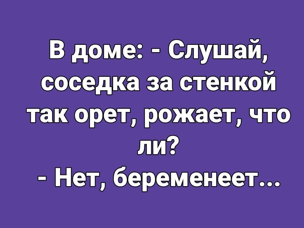 В доме Слушай соседка за стенкой так орет рожает что ли Нет беременеет