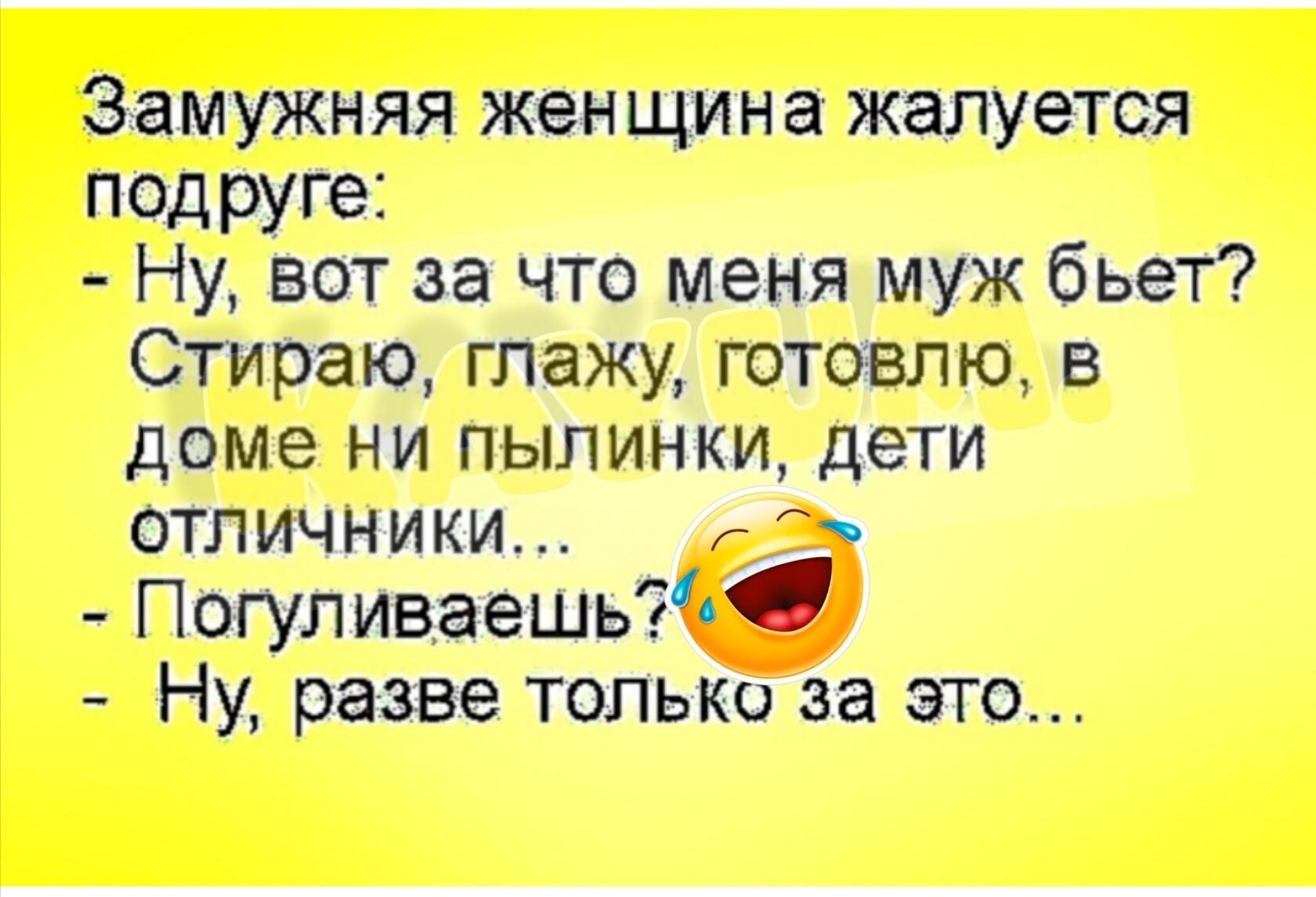 Замужняя женщина жалуется подРУГе Ну вот за что меня муж бьет Стираю глажу готовлю в доме ни пылинки дети отличники Погуливаешь Ну разве только за это