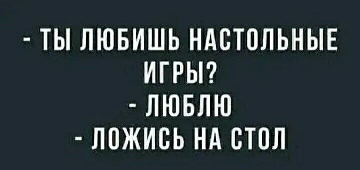 ТЫ ЛЮБИШЬ НАСТОЛЬНЫЕ ИГРЫ ЛЮБЛЮ ЛОЖИСЬ НА СТОЛ