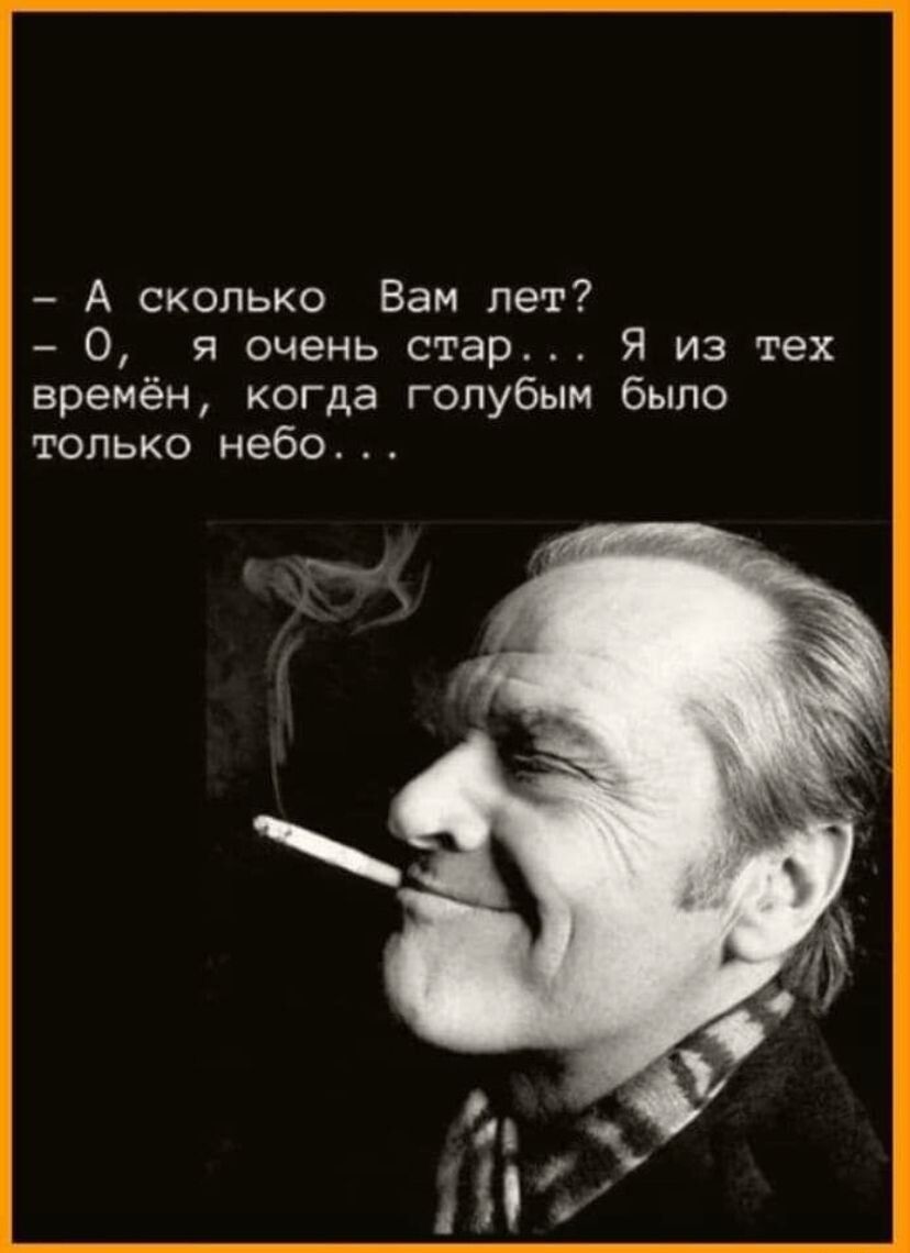 А сколько Вам лет 0 я очень стар Я из тех времён когда голубым было только небо