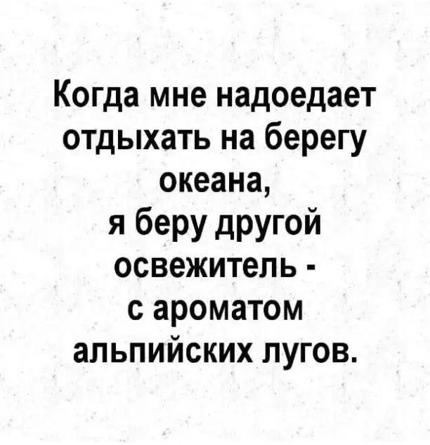 Когда мне надоедает отдыхать на берегу океана я беру другой освежитель с ароматом альпийских лугов