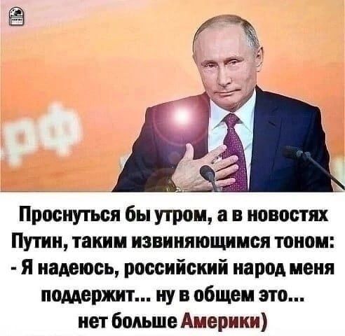 Проснуться бы утрам а в новостях Путин таким извиняющимся тоном я падать российский народ мени поддержит ну в общем это нет больше Америки