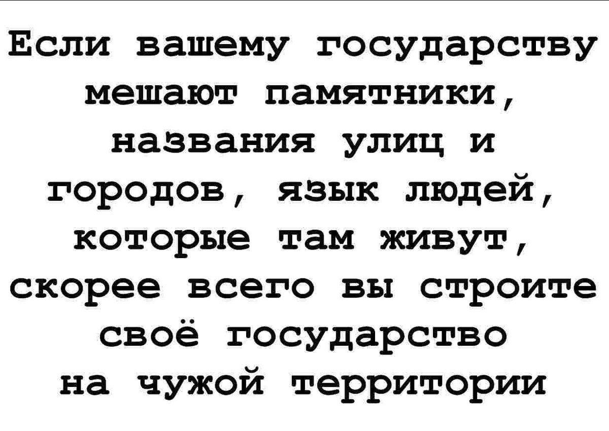 Если вашему государству мешают памятники названия улиц и городов язык людей которые там живут скорее всего вы строите своё государство на чужой территории