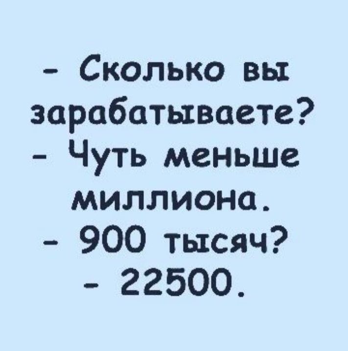 Сколько вы зарабатываете Чуть меньше миллиона 900 тысяч 22500