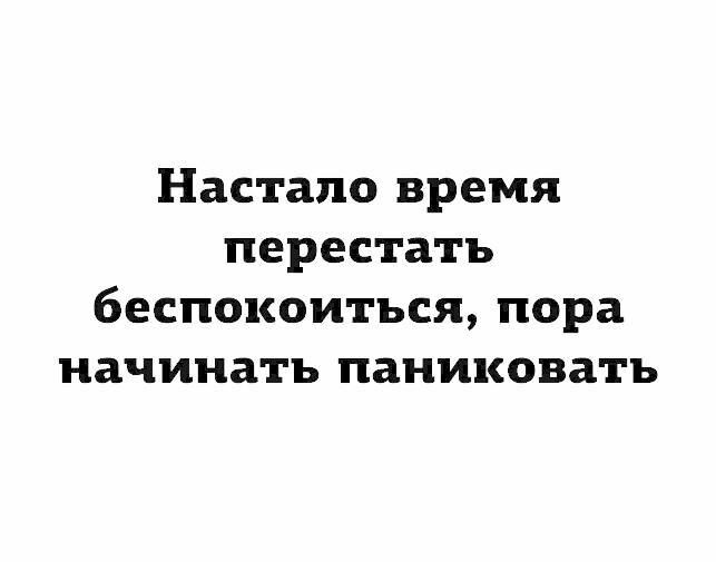 Настало время перестать беспокоиться пора начинать паниковать