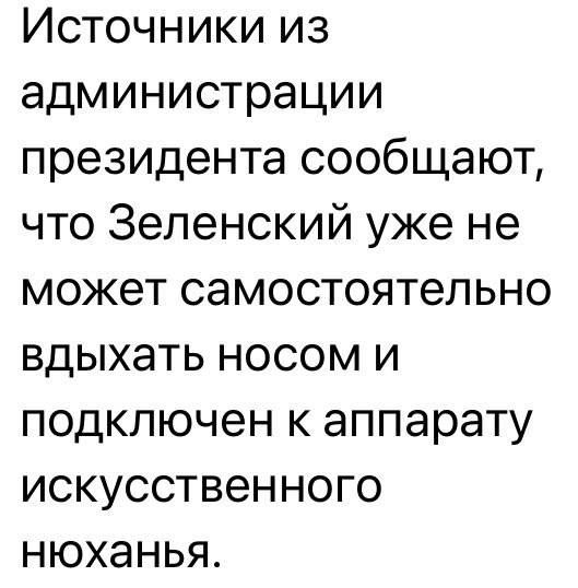 Источники из администрации президента сообщают что Зеленский уже не может самостоятельно вдыхать носом и подключен к аппарату искусственного нюханья
