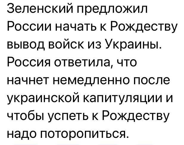 Зеленский предложил России начать к Рождеству вывод войск из Украины Россия ответила что начнет немедленно после украинской капитуляции и чтобы успеть к Рождеству надо поторопиться