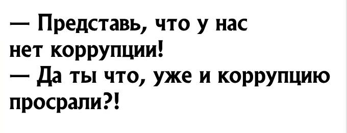 Представь что у нас нет коррупции да ты что уже и коррупцию просрали