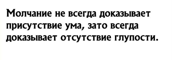 Молчание не всегда доказывает присутствие ума зато всегда доказывает отсутствие глупости