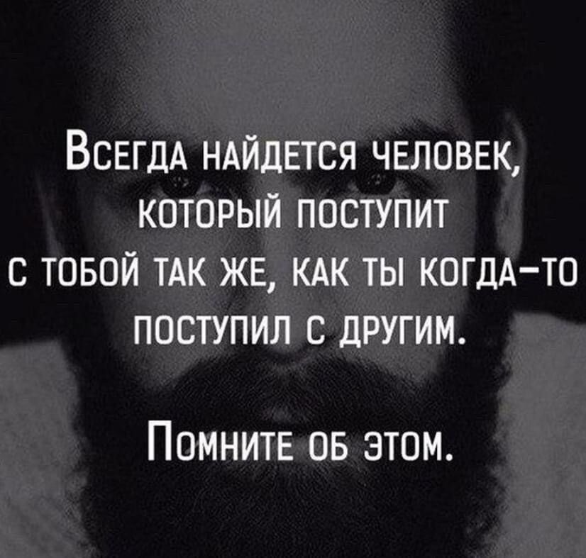 ВСЕГДА НАЙДЕТСЯ чвловвк который поступит в твой ТАК же кдк ты КОГДА ТО поступил с другим Помнитв ов этом