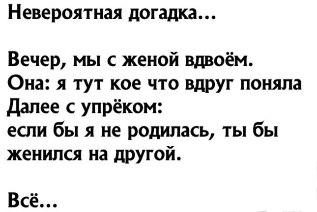 Невероятная догадка Вечер мы с женой вдвоём Она я тут кое что вдРУг поняла далее с упрёком если бы я не родилась ты бы женился на другой Всё