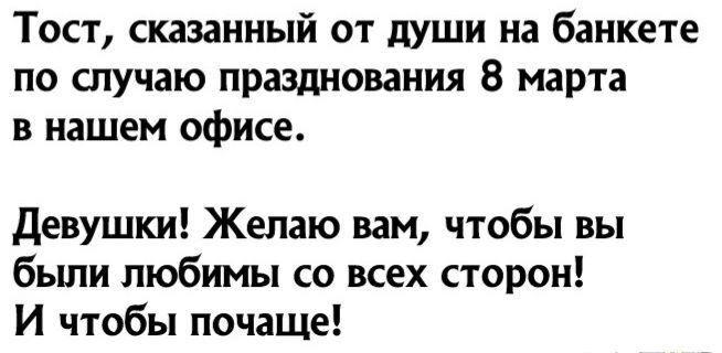 Тост сказанный от души на банкете по случаю празднования 8 марта в нашем офисе девушки Желаю вам чтобы вы бьши любимы со всех сторон И чтобы почаще