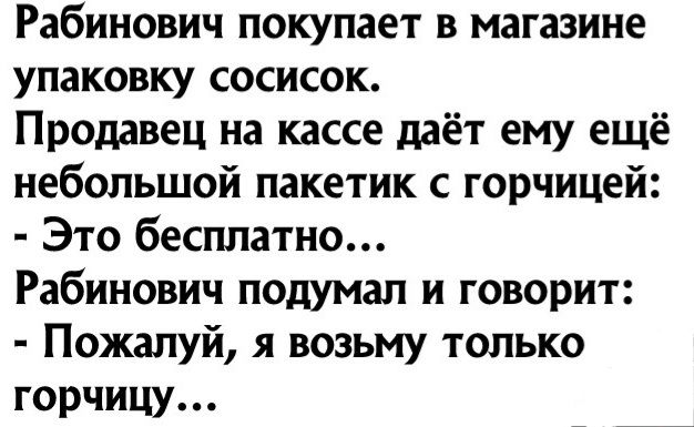 Рабинович покупает в магазине упаковку сосисок Продавец на кассе даёт ему ещё небольшой пакетик горчицей Это бесплатно Рабинович подумал и говорит Пожалуй я возьму только горчицу