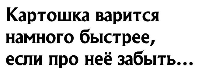 Картошка варится намного быстрее если про неё забыть