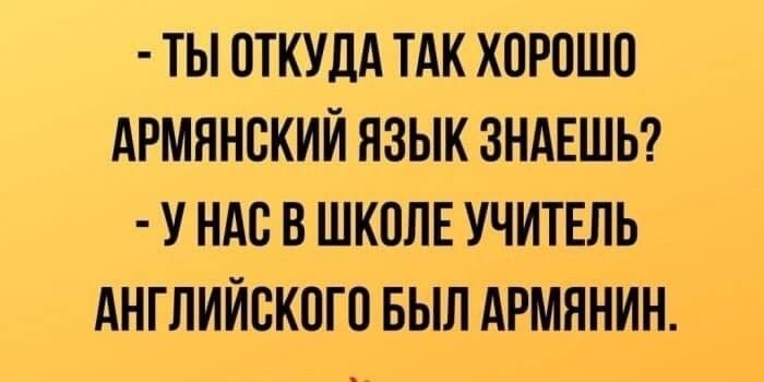 ТЫ ОТКУДА ТАК ХПРПШП АРМЯНСКИЙ НЗЫК ЗНАЕШЬ У НАС В ШКОЛЕ УЧИТЕЛЬ АНТЛИЙСКПТП БЫЛ АРМЛНИН