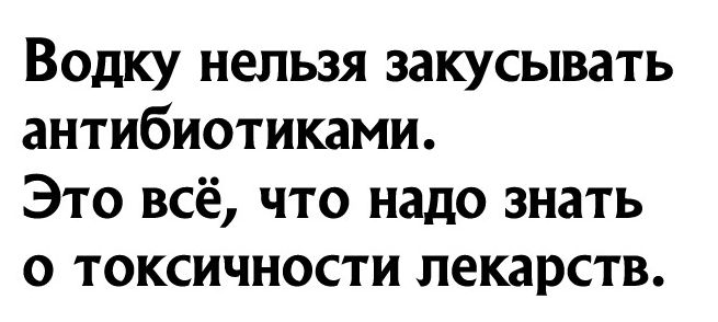 Водку нельзя закусывать антибиотиками Это всё что надо знать о токсичности лекарств