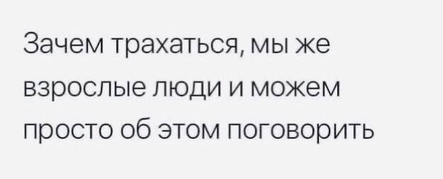 Зачем трахаться мы же взрослые люди и можем просто об этом поговорить