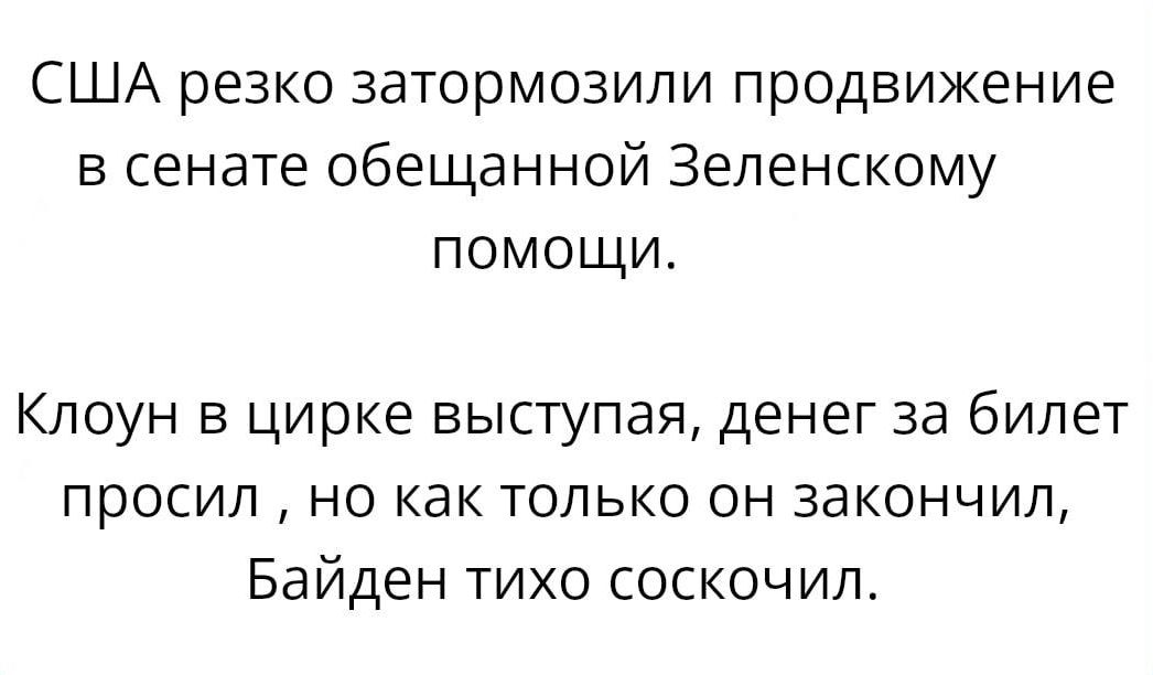 США резко затормозили продвижение в сенате обещанной Зеленскому помощи Клоун в цирке выступая денег за билет просил но как только он закончил Байден тихо соскочил