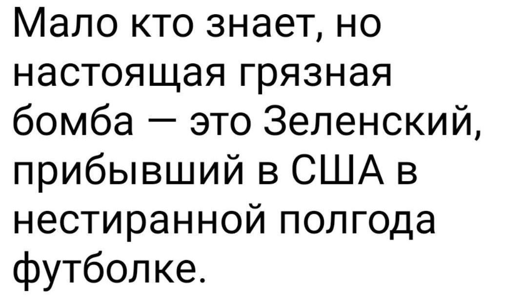 Мало кто знает но настоящая грязная бомба это Зеленский прибывший в США в нестиранной полгода футболке