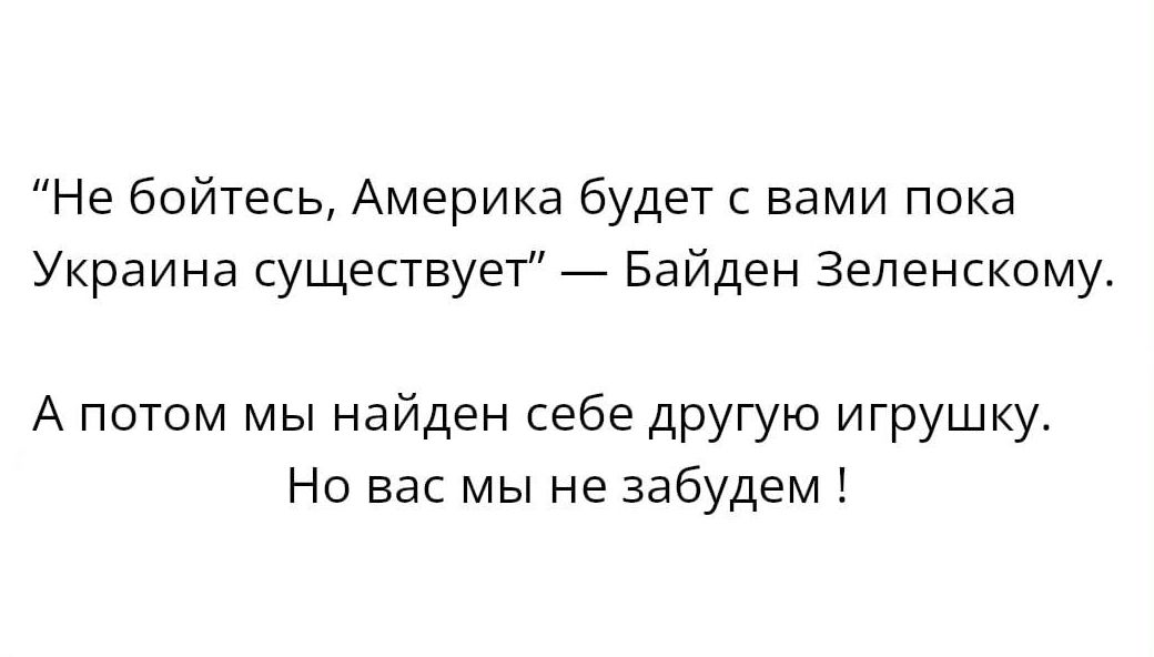 Не бойтесь Америка будет с вами пока Украина существуег Байден Зеленскому А потом мы найден себе другую игрушку Но вас мы не забудем