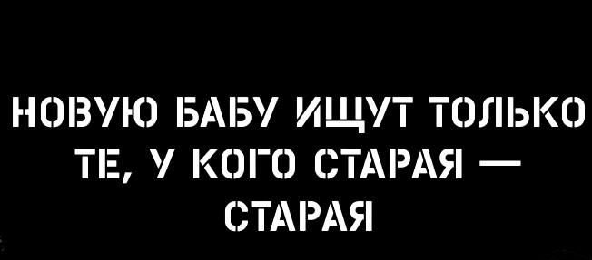 НОВУЮ БАБ ИЩ Т ТОЛЬКО ТЕ КОГО СТАРАЯ ТАРАЯ