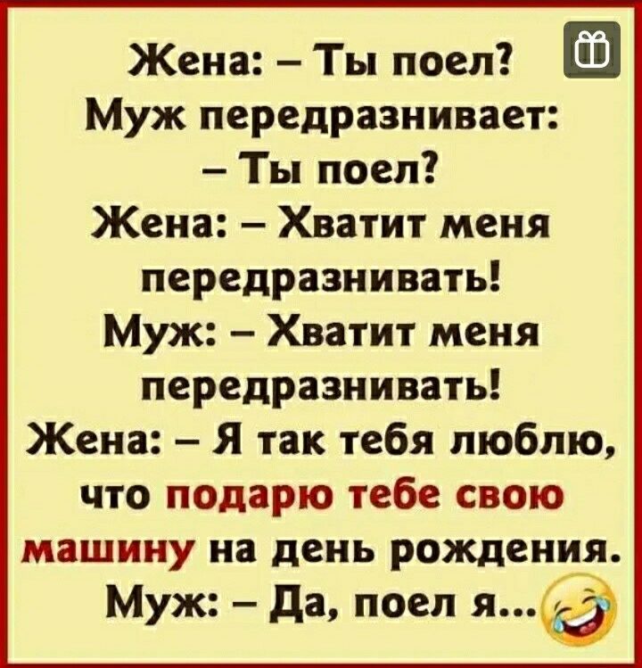 Жена Ты поел Муж передраэнивает Ты поел Жена Хватит меня передразнивать Муж Хватит меня передразнивать Жена Я так тебя люблю что подарю тебе свою машину на день рождения Муж да поел я