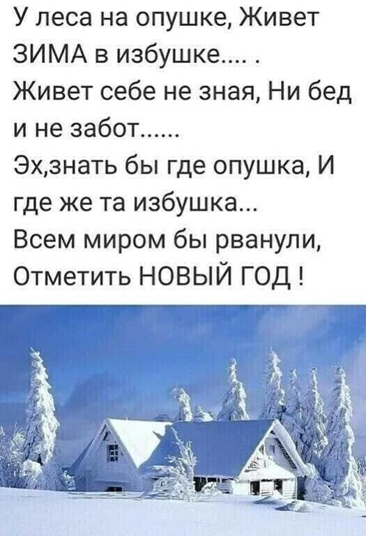 У леса на опушке Живет ЗИМА в избушке Живет себе не зная Ни бед и не забот Эхзнать бы где опушка И где же та избушка Всем миром бы рванули Отметить НОВЫЙ ГОД к