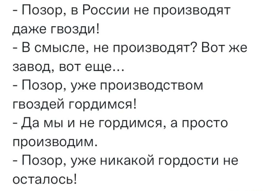 Позор в России не производят даже гвозди В смысле не производят Вот же завод вот еще Позор уже производством гвоздей гордимся Да мы и не гордимся а просто производим Позор уже никакой гордости не осталось