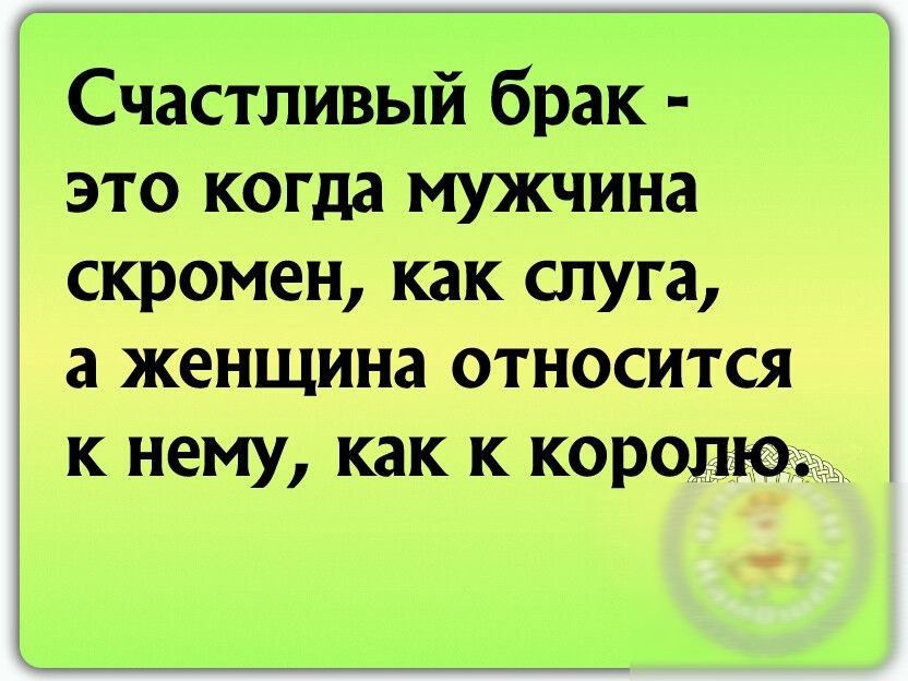 Счастливый брак это когда мужчина скромен как слуга а женщина относится к нему как к королю
