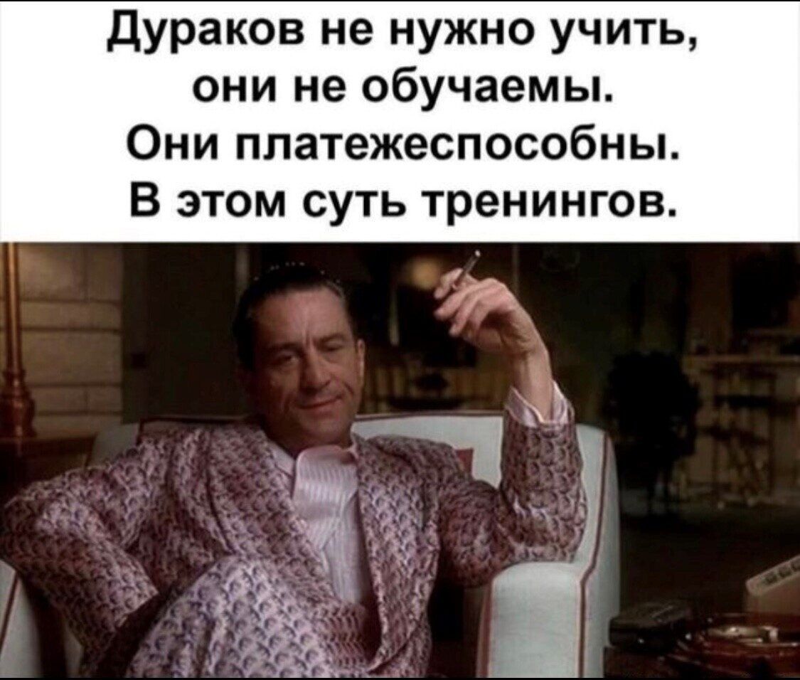 дураков не нужно учить они не обучаемы Они платежеспособны В этом суть тренингов