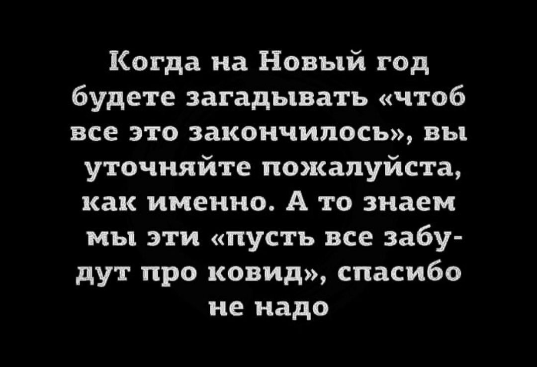 Когда на Новый год будете загадывать чтоб все это закончилось вы уточняйте пожалуйста как именно А то знаем мы эти пусть все забу дут про ковид спасибо не надо