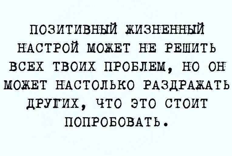 позитивный жизнвнннй НАСТРОЙ можнт нв гншить всвх твоих пговлвм но он можвт нцстолько РАЗДРАЖАТЬ дгугих что это стоит ПОПРОБОВАТЬ