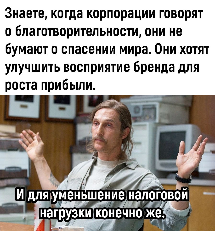 Знаете когда корпорации говорят о Благотворительностщ они не бумают о спасении мира Они хотят улучшить восприятие бренда для роста прибыли