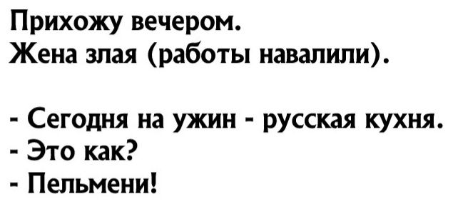 Прихожу вечером Жена злая работы навапипи Сегодня на ужин русская кухня Это как Пельмени