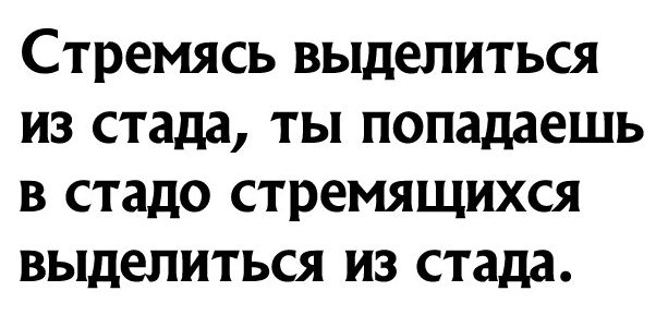 СТРЕМЯСЬ выделиться ИЗ стада ТЫ попадаешь В СТЗДО СТРЕМЯЩИХСЯ выделиться ИЗ стада