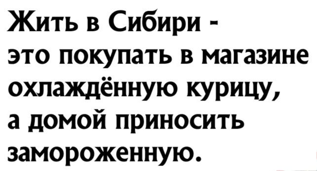 Жить в Сибири это покупать в магазине охлажлённую курицу а домой приносить замороженную