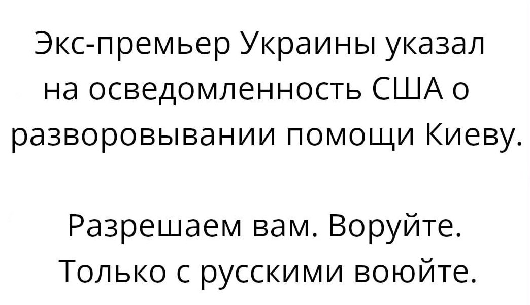 Экспремьер Украины указал на осведомленность США о разворовывании помощи Киеву Разрешаем вам Воруйте Только с русскими воюйте