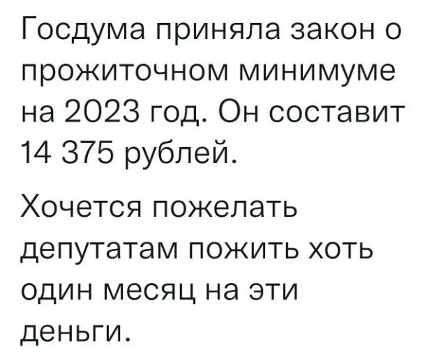 Госдума приняла закон о прожиточном минимуме на 2023 год Он составит 14 375 рублей ХОЧЭТСЯ ПОЖЕЛЭТЬ депутатам ПОЖИТЬ ХОТЬ ОДИН МЕСЯЦ НЭ ЭТИ деньги