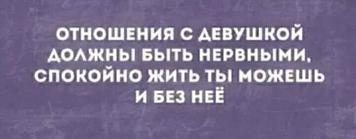 ОТНОШЕНИЯ С АЕВУШКОЙ АОАЖНЫ БЫТЬ НЕРВНЫНИ СПОКОЙНО ЖИТЬ ТЫ МОЖЕШЬ И БЕЗ НЕЁ