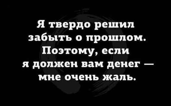 Я твердо решил забыть о прошлом Поэтому если я должен вам денег мне очень жаль
