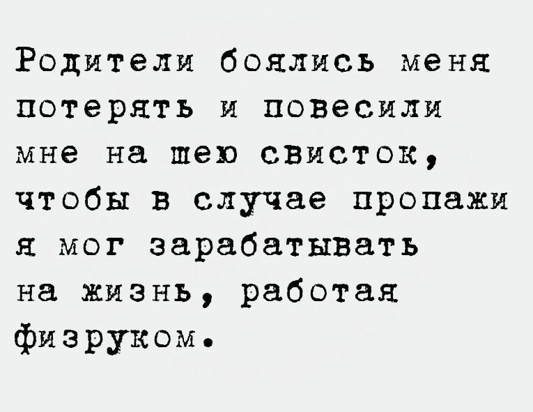Родители боялись меня потерять и повесили мне на шею свисток чтобы в случае пропажи я мог зарабатывать на жизнь работая физруком
