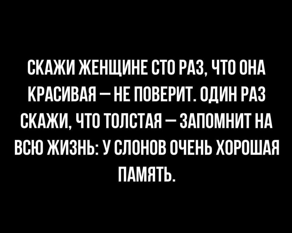 ЖАЖИ ЖЕНЩИНЕ СТО РАЗ ЧТО ОНА КРАСИВАЯ НЕ ПОВЕРИТ ОДИН РАЗ СКАЖИ ЧТО ТОПВТАН ЗАПОМНИТ НА ВСЮ ЖИЗНЬ У СЛОНОВ ОЧЕНЬ ХОРОШАЯ ПАМЯТЬ