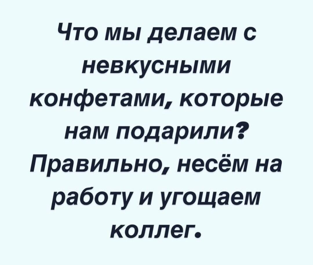Что мы делаем с невкусными конфетами которые нам подарили Правильно несём на работу и угощаем коллег