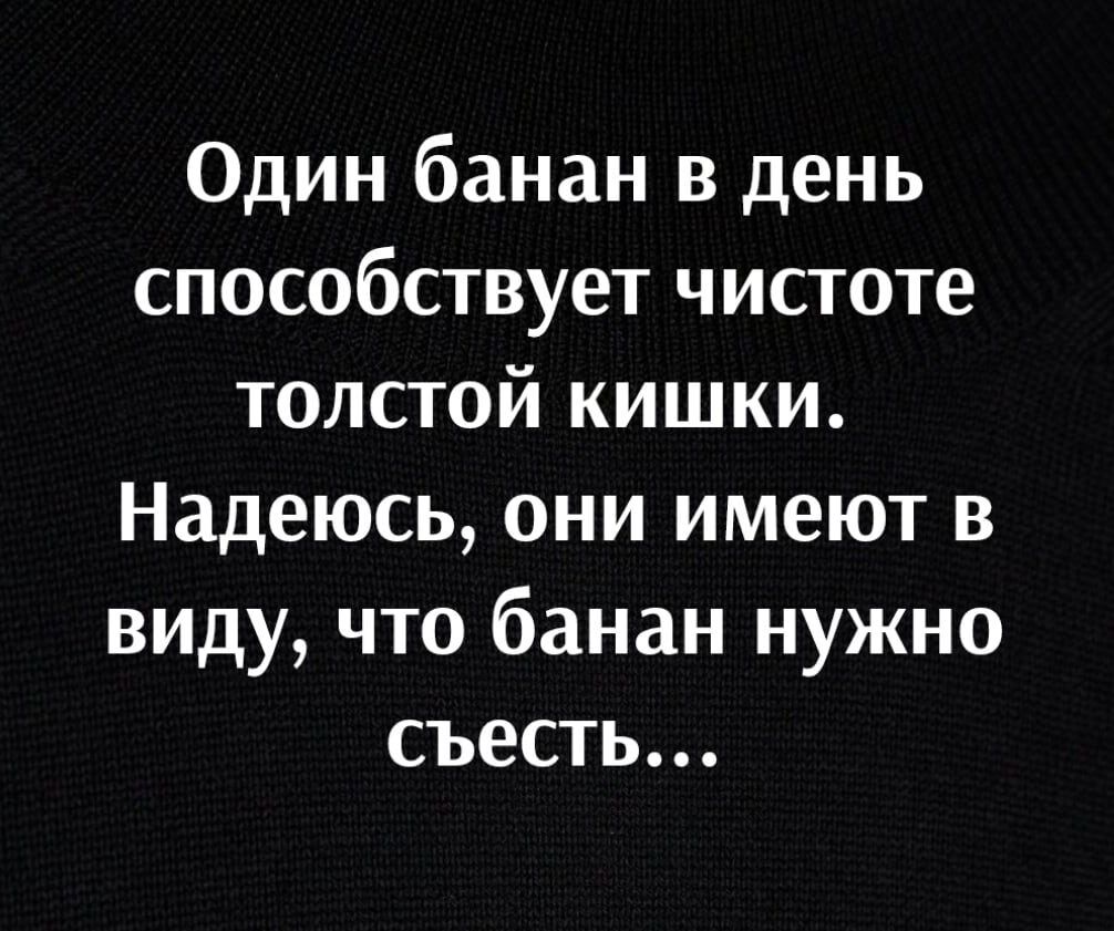 Один банан в день способствует чистоте толстой кишки Надеюсь они имеют в виду что банан нужно съесть