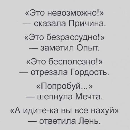 Это невозможно сказала Причина Это безрассудно заметил Опыт Это бесполезно отрезала Гордость Попробуй шепнула Мечта А идитека вы все нахуй ответила Лень