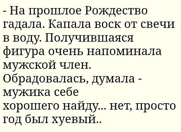 На прошлое Рождество гадала Канала воск от свечи в воду Получившаяся фигура очень напоминала мужской член обрадовалась думала мужика себе хорошего найду нет просто год был хуевый
