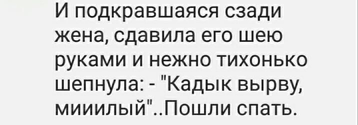 И подкравшаяся сзади жена сдавила его шею руками и нежно тихонько шепнула Кадык вырву мииилыйПошли спать