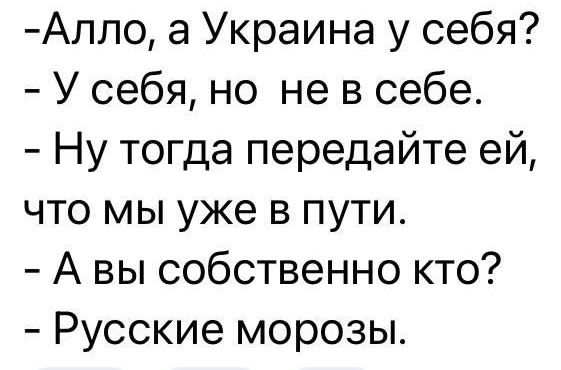 Аппо а Украина у себя У себя но не в себе Ну тогда передайте ей что мы уже в пути А вы собственно кто Русские морозы